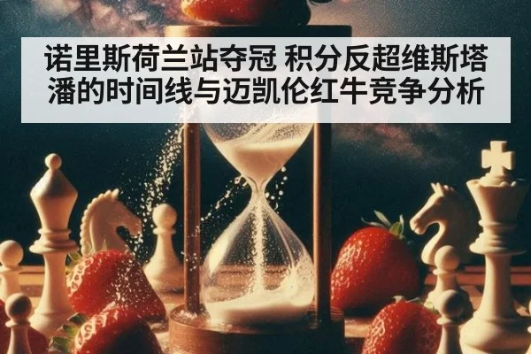 诺里斯荷兰站夺冠 积分反超维斯塔潘的时间线与迈凯伦红牛竞争分析