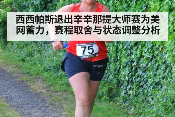 西西帕斯退出辛辛那提大师赛为美网蓄力，赛程取舍与状态调整分析