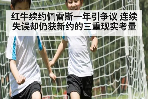 红牛续约佩雷斯一年引争议 连续失误却仍获新约的三重现实考量