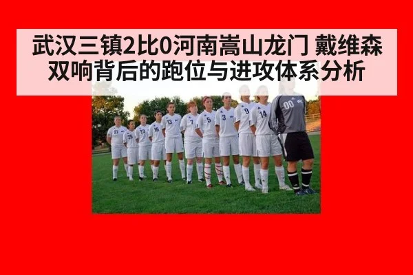 武汉三镇2比0河南嵩山龙门 戴维森双响背后的跑位与进攻体系分析