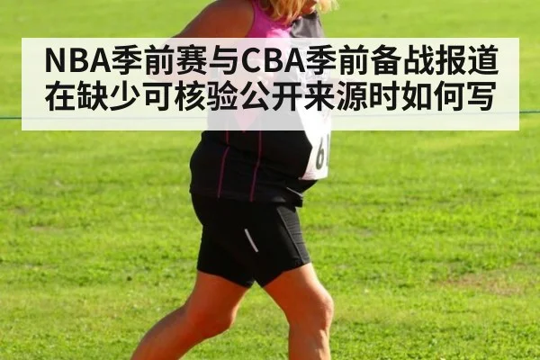 NBA季前赛与CBA季前备战报道在缺少可核验公开来源时如何写